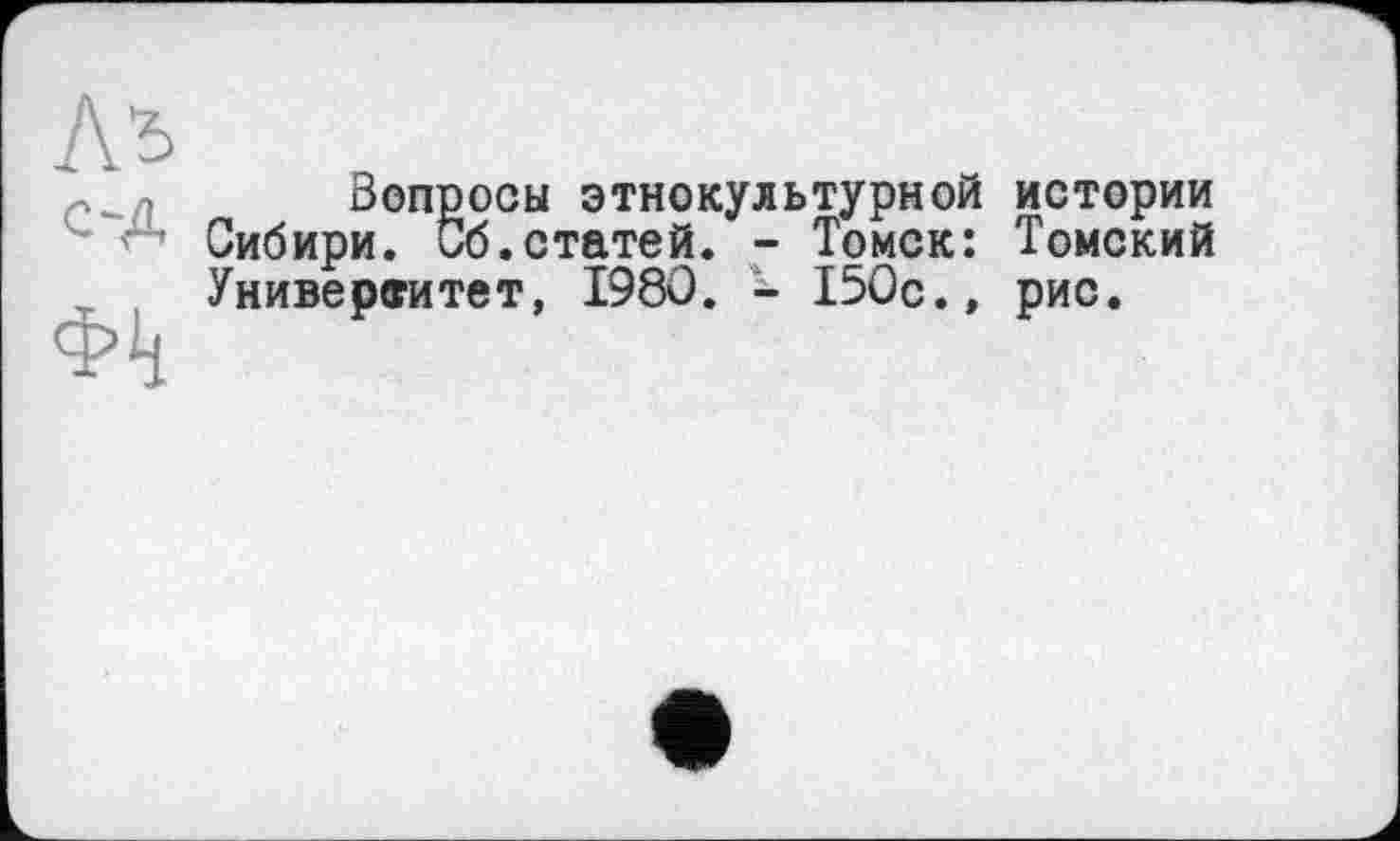 ﻿Вопросы этнокультурной истории Сибири. Сб.статей. - Томск: Томский Университет, 1980. - 150с., рис.